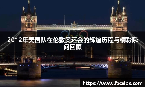 2012年美国队在伦敦奥运会的辉煌历程与精彩瞬间回顾
