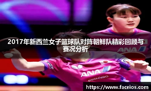 2017年新西兰女子篮球队对阵朝鲜队精彩回顾与赛况分析