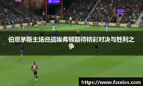 伯恩茅斯主场迎战埃弗顿期待精彩对决与胜利之争
