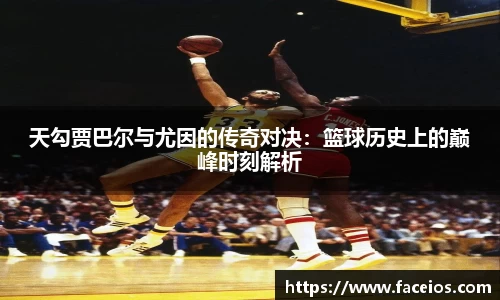 天勾贾巴尔与尤因的传奇对决：篮球历史上的巅峰时刻解析